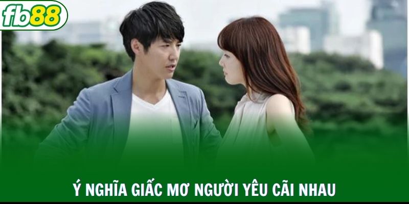 Ý nghĩa giấc mơ người yêu cãi nhau dữ dội  